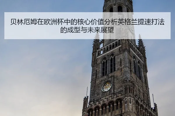 贝林厄姆在欧洲杯中的核心价值分析英格兰提速打法的成型与未来展望