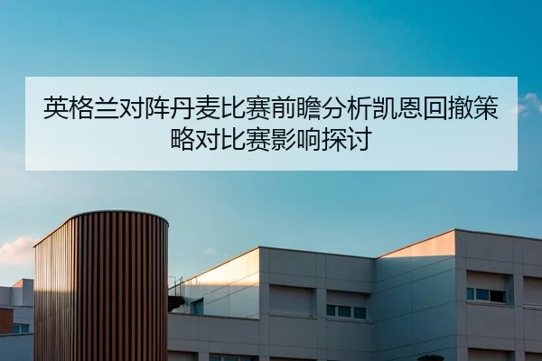 英格兰对阵丹麦比赛前瞻分析凯恩回撤策略对比赛影响探讨