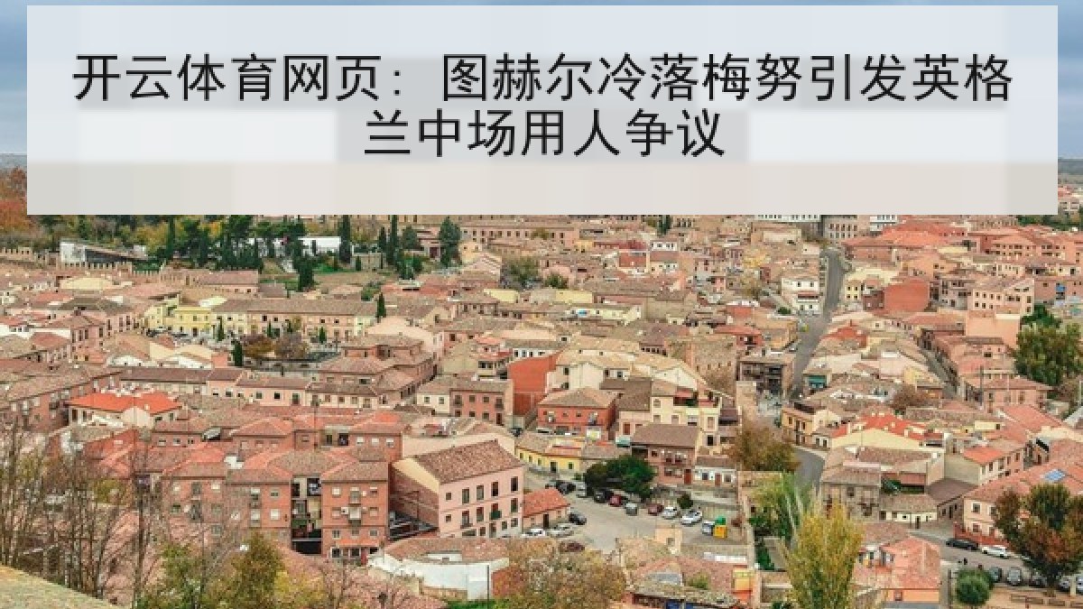 开云体育网页: 图赫尔冷落梅努引发英格兰中场用人争议 开云体育网页: 图赫尔冷落梅努引发英格兰中场用人争议