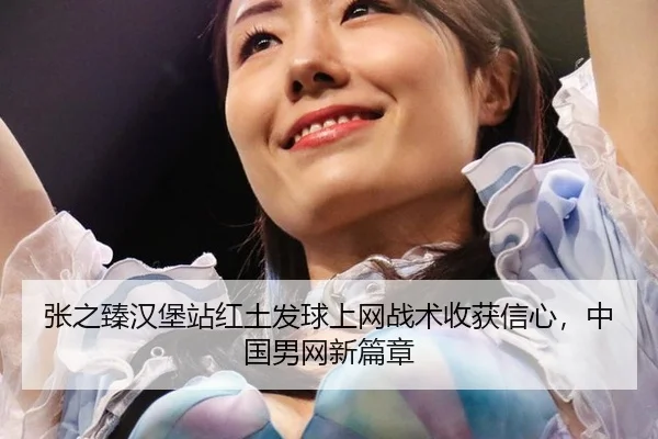 张之臻汉堡站红土发球上网战术收获信心，中国男网新篇章