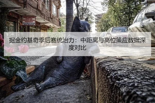 掘金约基奇季后赛统治力：中距离与高位策应数据深度对比