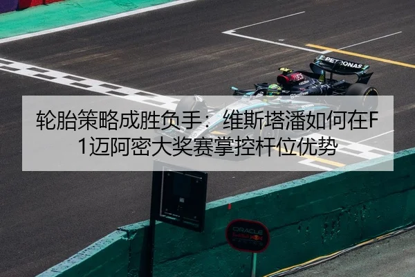 轮胎策略成胜负手：维斯塔潘如何在F1迈阿密大奖赛掌控杆位优势