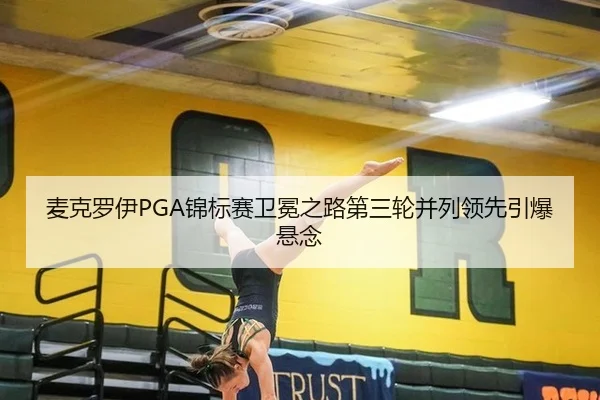 麦克罗伊PGA锦标赛卫冕之路第三轮并列领先引爆悬念