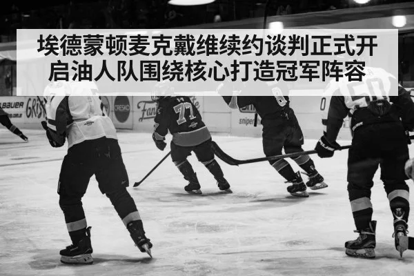 埃德蒙顿麦克戴维续约谈判正式开启油人队围绕核心打造冠军阵容